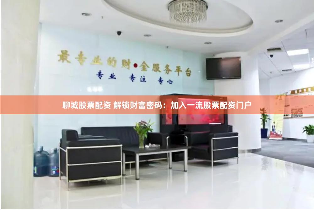 聊城股票配资 解锁财富密码：加入一流股票配资门户