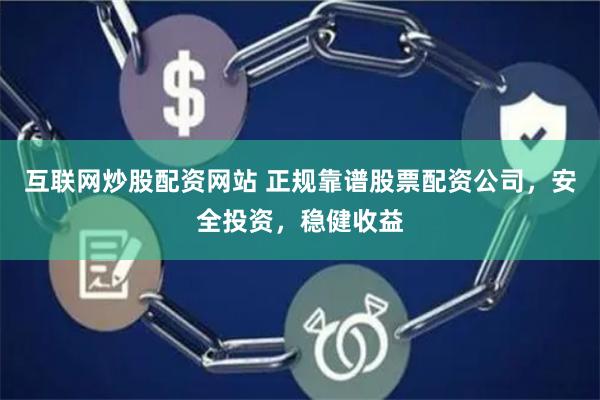 互联网炒股配资网站 正规靠谱股票配资公司，安全投资，稳健收益