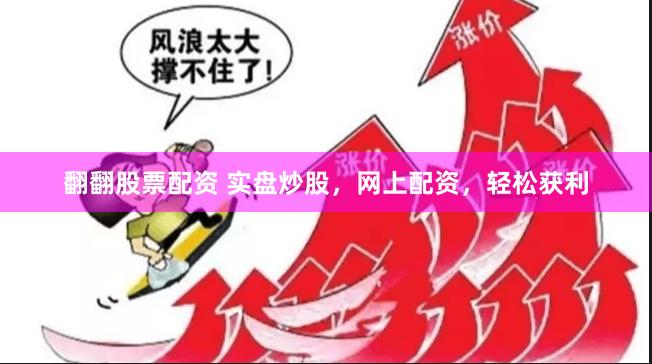 翻翻股票配资 实盘炒股，网上配资，轻松获利