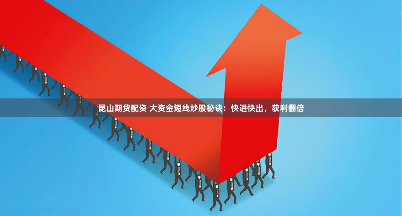 昆山期货配资 大资金短线炒股秘诀：快进快出，获利翻倍