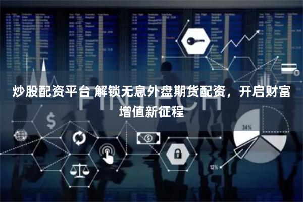 炒股配资平台 解锁无息外盘期货配资，开启财富增值新征程