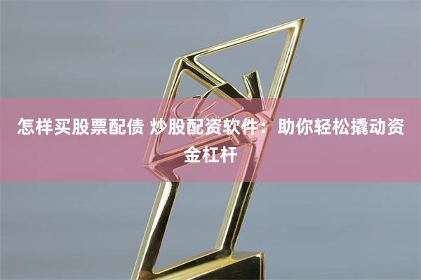 怎样买股票配债 炒股配资软件：助你轻松撬动资金杠杆