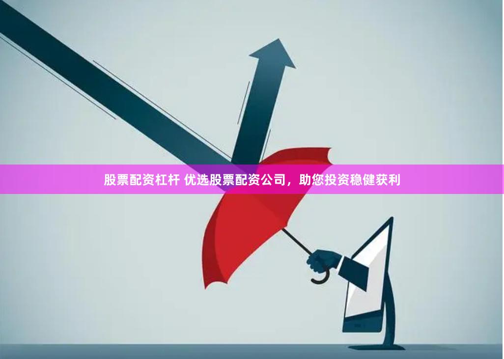 股票配资杠杆 优选股票配资公司，助您投资稳健获利