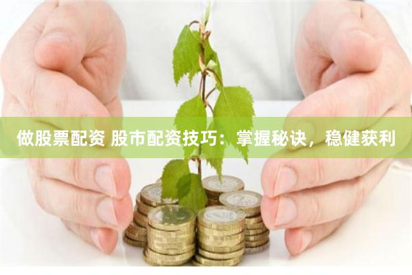做股票配资 股市配资技巧：掌握秘诀，稳健获利
